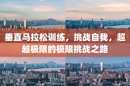 垂直马拉松训练，挑战自我，超越极限的极限挑战之路