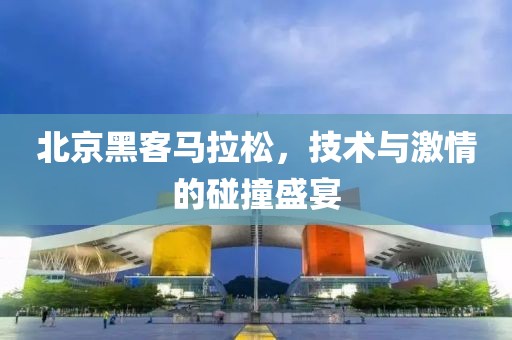北京黑客马拉松，技术与激情的碰撞盛宴