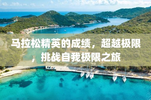 马拉松精英的成绩，超越极限，挑战自我极限之旅