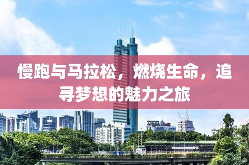 慢跑与马拉松，燃烧生命，追寻梦想的魅力之旅
