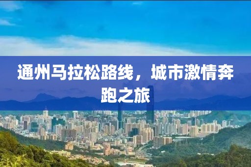 通州马拉松路线，城市激情奔跑之旅