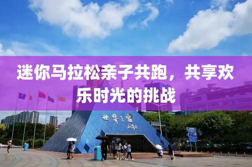 迷你马拉松亲子共跑，共享欢乐时光的挑战