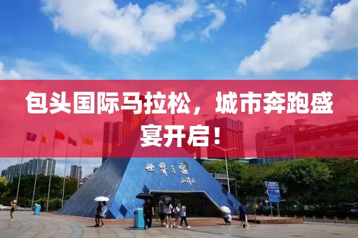 包头国际马拉松，城市奔跑盛宴开启！