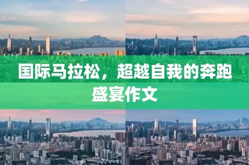 国际马拉松，超越自我的奔跑盛宴作文