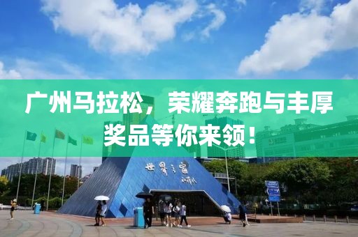 广州马拉松，荣耀奔跑与丰厚奖品等你来领！
