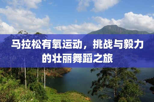 马拉松有氧运动，挑战与毅力的壮丽舞蹈之旅