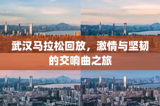 武汉马拉松回放，激情与坚韧的交响曲之旅