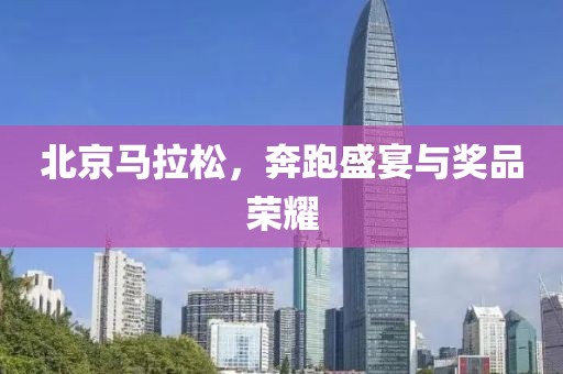 北京马拉松，奔跑盛宴与奖品荣耀