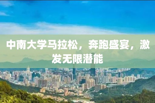 中南大学马拉松，奔跑盛宴，激发无限潜能