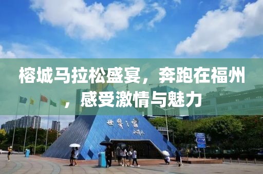 榕城马拉松盛宴，奔跑在福州，感受激情与魅力