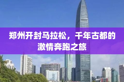 郑州开封马拉松，千年古都的激情奔跑之旅