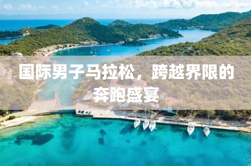 国际男子马拉松，跨越界限的奔跑盛宴
