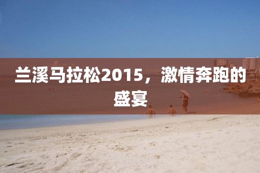 兰溪马拉松2015，激情奔跑的盛宴