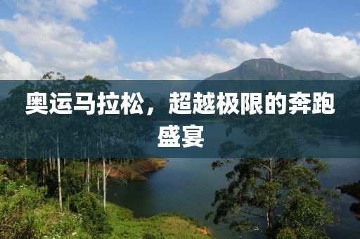 奥运马拉松，超越极限的奔跑盛宴