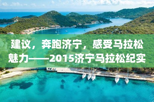 建议，奔跑济宁，感受马拉松魅力——2015济宁马拉松纪实