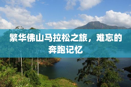 繁华佛山马拉松之旅，难忘的奔跑记忆