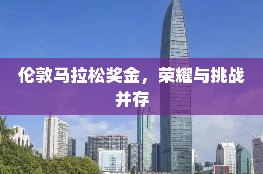 伦敦马拉松奖金，荣耀与挑战并存