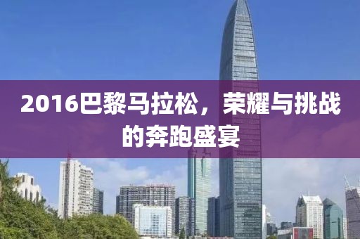 2016巴黎马拉松，荣耀与挑战的奔跑盛宴