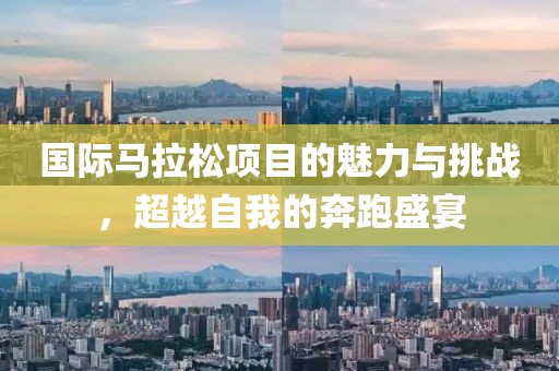 国际马拉松项目的魅力与挑战，超越自我的奔跑盛宴