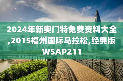 2024年新奥门特免费资料大全,2015福州国际马拉松,经典版WSAP211