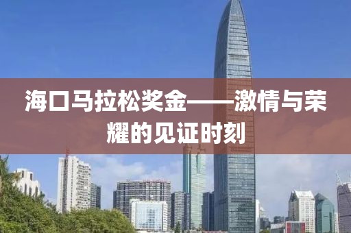 海口马拉松奖金——激情与荣耀的见证时刻