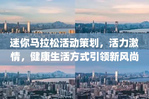 迷你马拉松活动策划，活力激情，健康生活方式引领新风尚