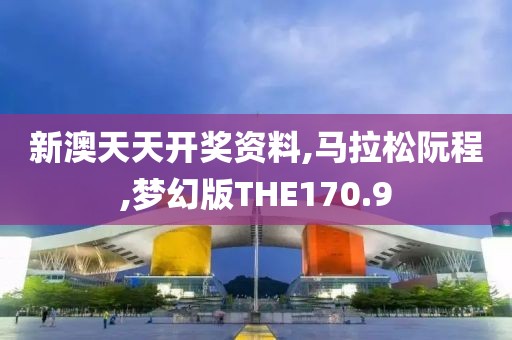 新澳天天开奖资料,马拉松阮程,梦幻版THE170.9
