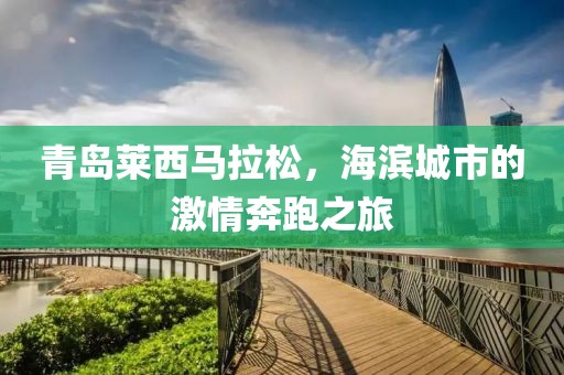 青岛莱西马拉松，海滨城市的激情奔跑之旅