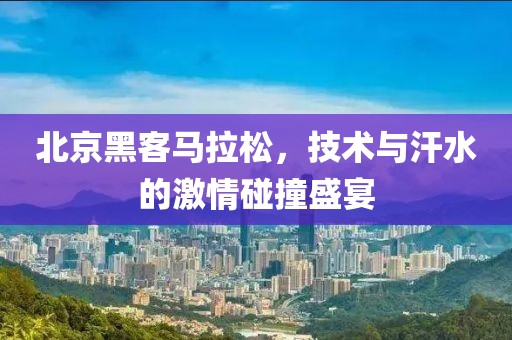 北京黑客马拉松，技术与汗水的激情碰撞盛宴