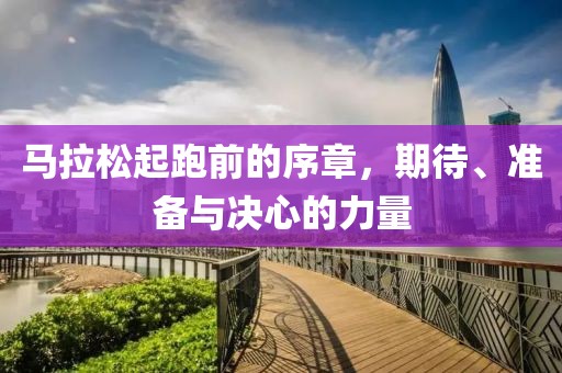 马拉松起跑前的序章，期待、准备与决心的力量