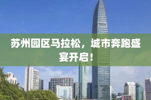 苏州园区马拉松，城市奔跑盛宴开启！