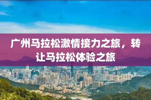 广州马拉松激情接力之旅，转让马拉松体验之旅