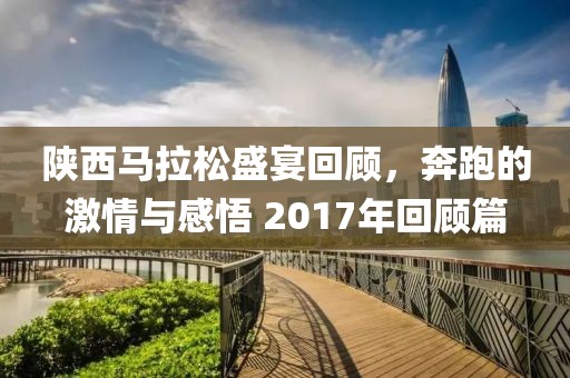 陕西马拉松盛宴回顾，奔跑的激情与感悟 2017年回顾篇