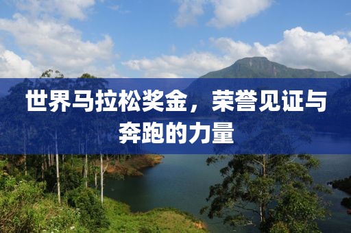 世界马拉松奖金，荣誉见证与奔跑的力量