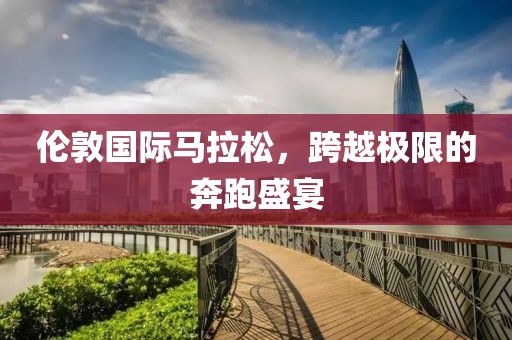伦敦国际马拉松，跨越极限的奔跑盛宴
