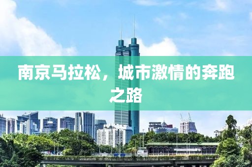 南京马拉松，城市激情的奔跑之路