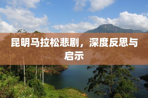 昆明马拉松悲剧，深度反思与启示