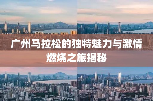 广州马拉松的独特魅力与激情燃烧之旅揭秘