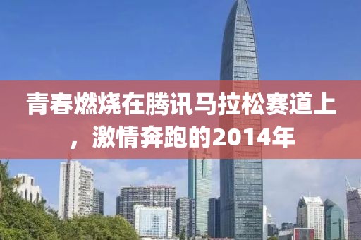青春燃烧在腾讯马拉松赛道上，激情奔跑的2014年