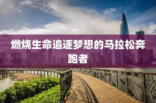 燃烧生命追逐梦想的马拉松奔跑者