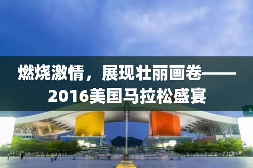 燃烧激情，展现壮丽画卷——2016美国马拉松盛宴