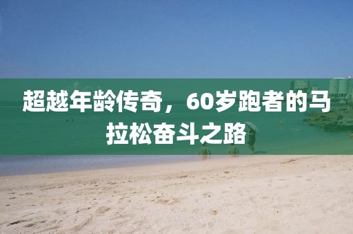 超越年龄传奇，60岁跑者的马拉松奋斗之路