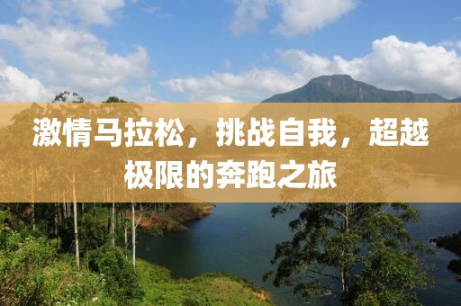 激情马拉松，挑战自我，超越极限的奔跑之旅