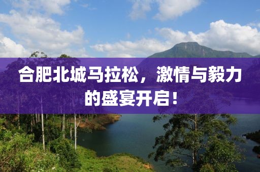 合肥北城马拉松，激情与毅力的盛宴开启！