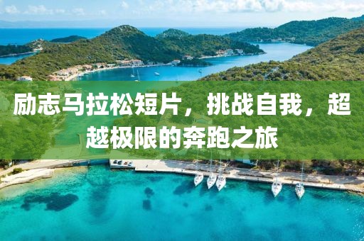 励志马拉松短片，挑战自我，超越极限的奔跑之旅
