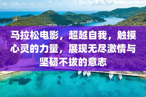 马拉松电影，超越自我，触摸心灵的力量，展现无尽激情与坚韧不拔的意志