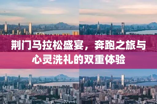 荆门马拉松盛宴，奔跑之旅与心灵洗礼的双重体验