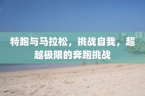 特跑与马拉松，挑战自我，超越极限的奔跑挑战