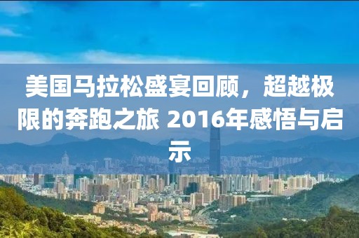 美国马拉松盛宴回顾，超越极限的奔跑之旅 2016年感悟与启示