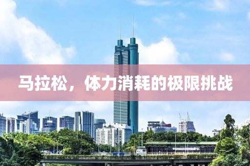马拉松，体力消耗的极限挑战